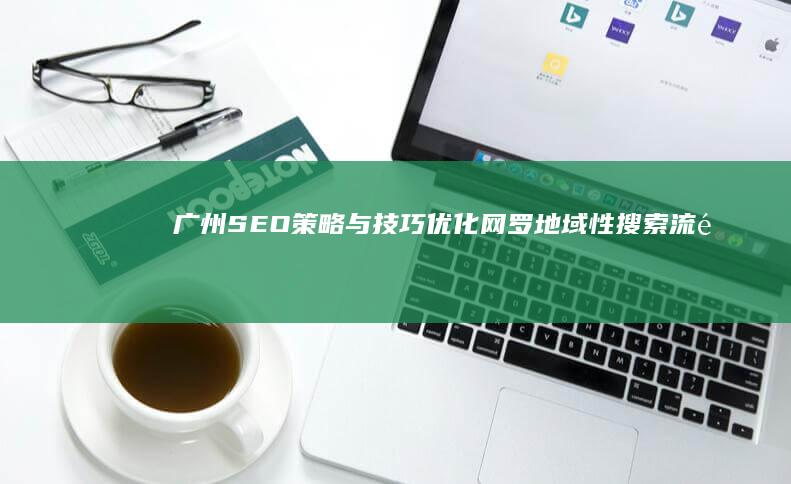 广州SEO策略与技巧：优化网罗地域性搜索流量